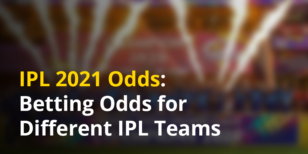 IPL 2021 Odds - မတူညီသော IPL အသင်းများအတွက်လောင်းကစားပွဲများ