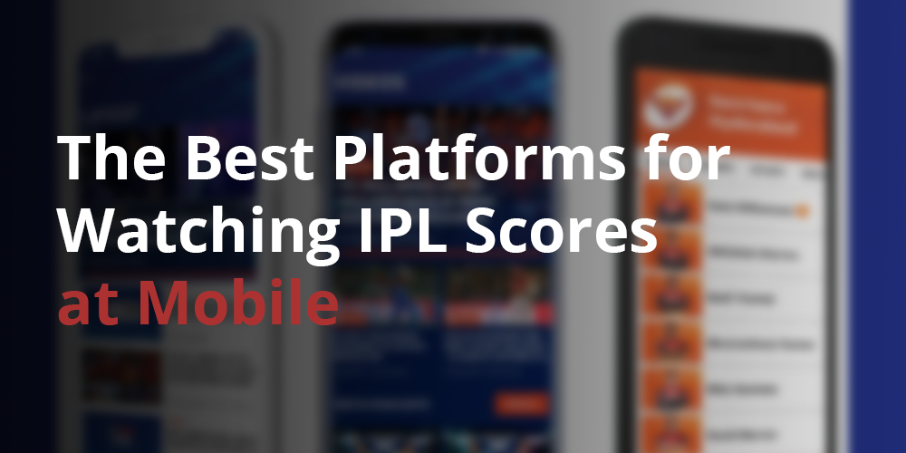 मोबाइल पर इंडियन प्रीमियर लीग स्कोर देखने के लिए सर्वश्रेष्ठ प्लेटफार्म