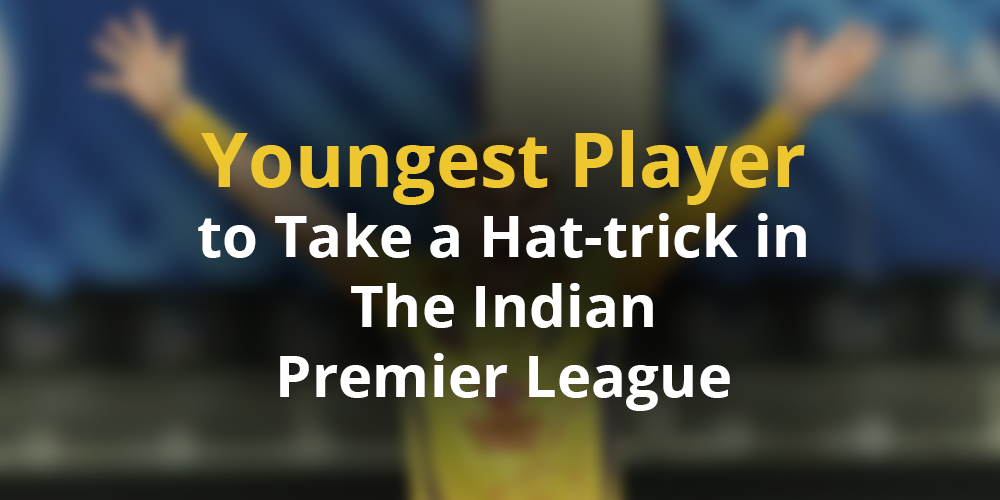 Youngest Player to Take a Hat-trick in The Indian Premier League